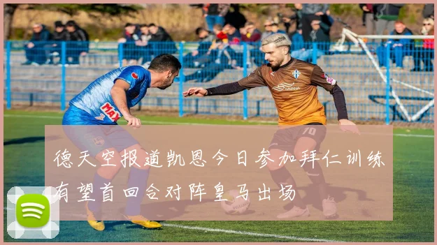 德天空报道凯恩今日参加拜仁训练有望首回合对阵皇马出场