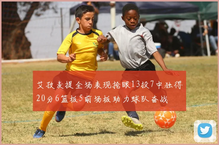 艾孜麦提全场表现抢眼13投7中独得20分6篮板5前场板助力球队奋战
