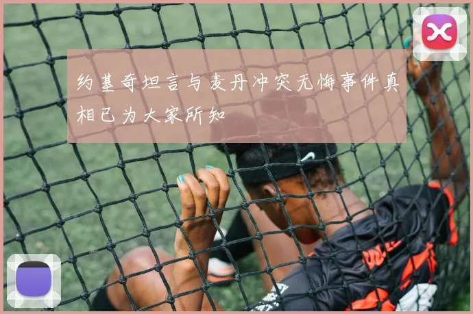 约基奇坦言与麦丹冲突无悔事件真相已为大家所知