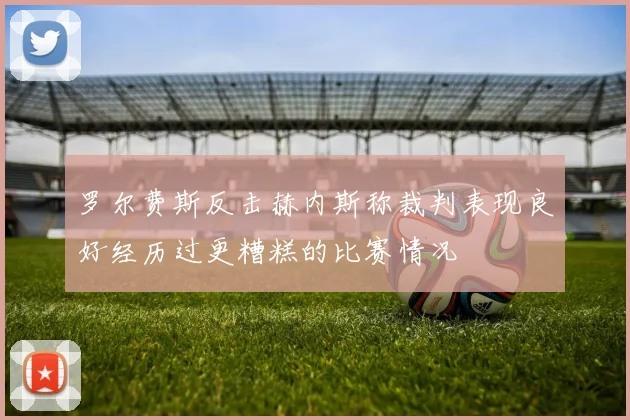 罗尔费斯反击赫内斯称裁判表现良好经历过更糟糕的比赛情况