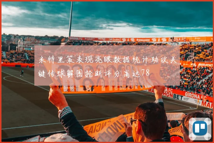 米特里策表现亮眼数据统计助攻关键传球解围抢断评分高达78