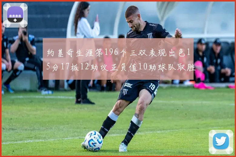 约基奇生涯第196个三双表现出色15分17板12助攻正负值10助球队取胜